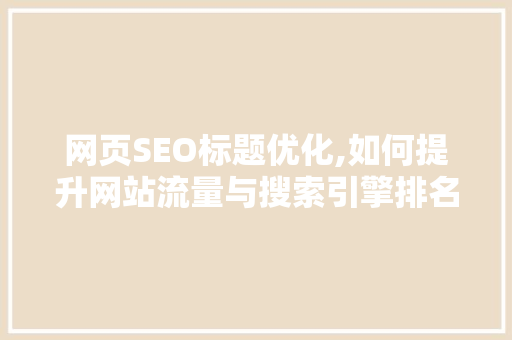 网页SEO标题优化,如何提升网站流量与搜索引擎排名