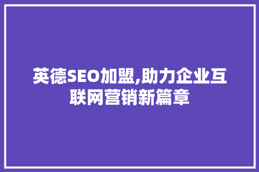 英德SEO加盟,助力企业互联网营销新篇章