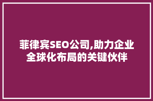 菲律宾SEO公司,助力企业全球化布局的关键伙伴