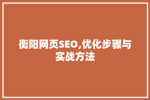 衡阳网页SEO,优化步骤与实战方法