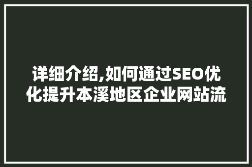 详细介绍,如何通过SEO优化提升本溪地区企业网站流量