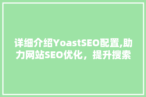 详细介绍YoastSEO配置,助力网站SEO优化，提升搜索引擎排名
