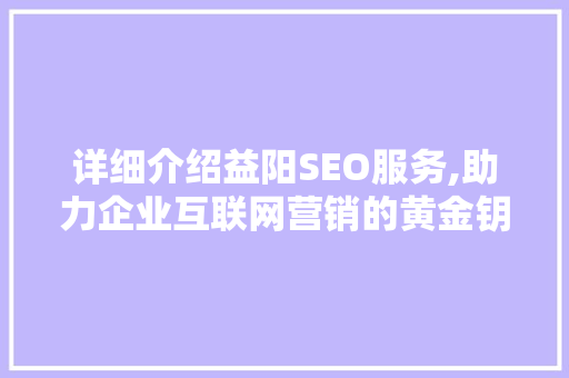 详细介绍益阳SEO服务,助力企业互联网营销的黄金钥匙