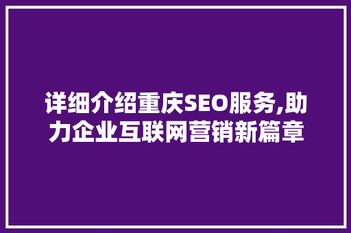 详细介绍重庆SEO服务,助力企业互联网营销新篇章
