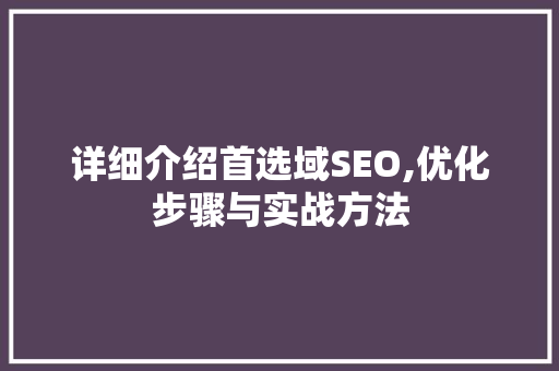 详细介绍首选域SEO,优化步骤与实战方法