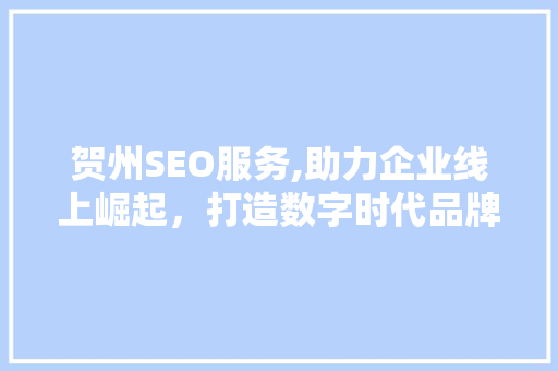 贺州SEO服务,助力企业线上崛起，打造数字时代品牌新名片