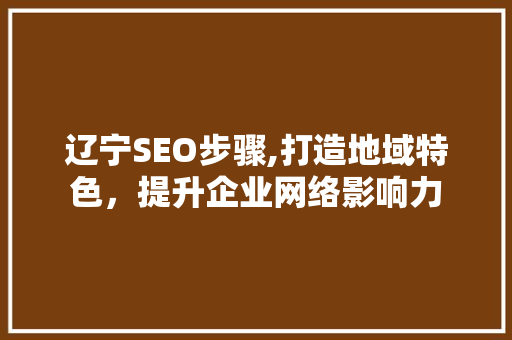 辽宁SEO步骤,打造地域特色，提升企业网络影响力