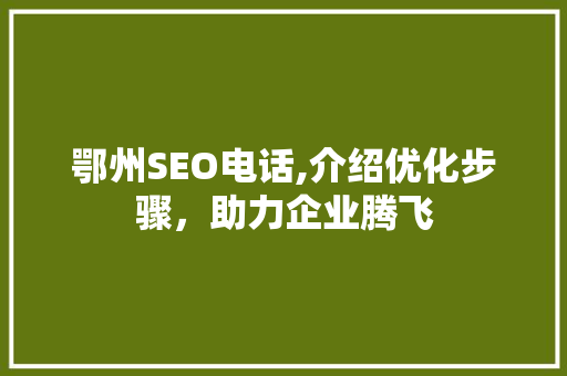鄂州SEO电话,介绍优化步骤，助力企业腾飞