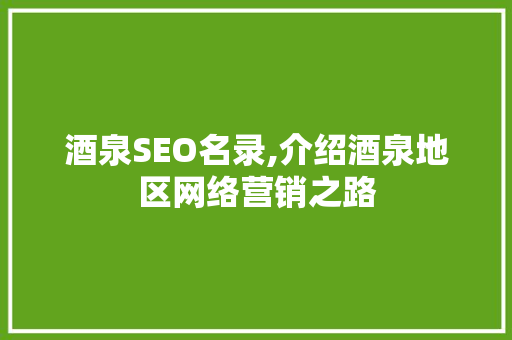 酒泉SEO名录,介绍酒泉地区网络营销之路