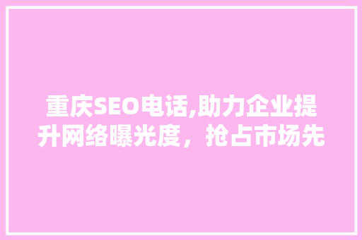 重庆SEO电话,助力企业提升网络曝光度，抢占市场先机