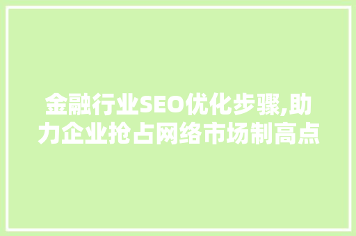 金融行业SEO优化步骤,助力企业抢占网络市场制高点