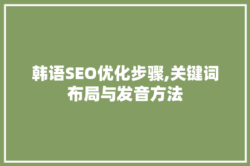 韩语SEO优化步骤,关键词布局与发音方法