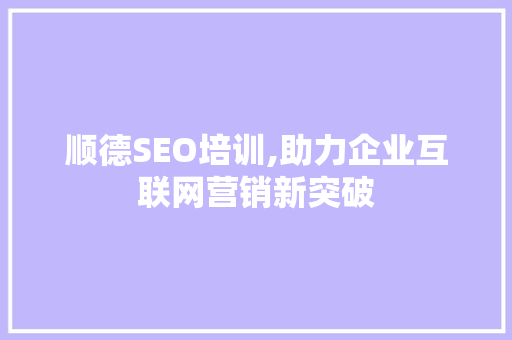 顺德SEO培训,助力企业互联网营销新突破