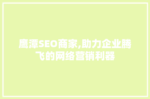 鹰潭SEO商家,助力企业腾飞的网络营销利器