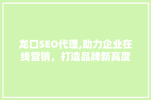 龙口SEO代理,助力企业在线营销，打造品牌新高度