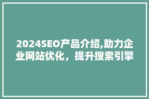 2024SEO产品介绍,助力企业网站优化，提升搜索引擎排名