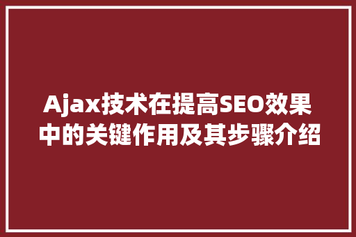 Ajax技术在提高SEO效果中的关键作用及其步骤介绍
