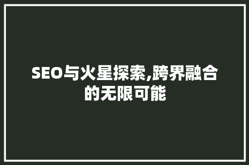 SEO与火星探索,跨界融合的无限可能