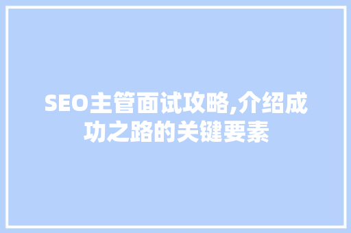 SEO主管面试攻略,介绍成功之路的关键要素