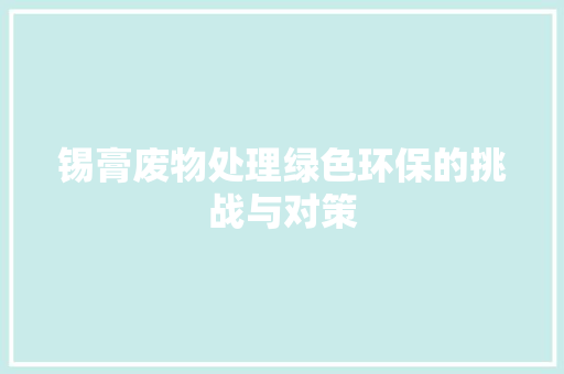 锡膏废物处理绿色环保的挑战与对策