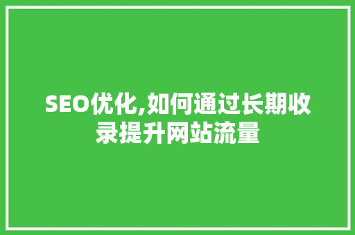 SEO优化,如何通过长期收录提升网站流量