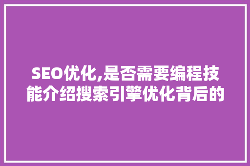 SEO优化,是否需要编程技能介绍搜索引擎优化背后的技术秘密