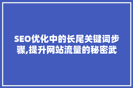 SEO优化中的长尾关键词步骤,提升网站流量的秘密武器