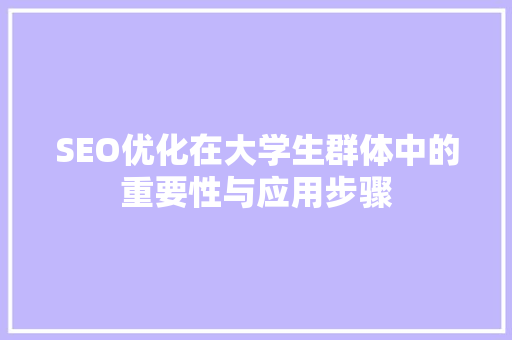 SEO优化在大学生群体中的重要性与应用步骤