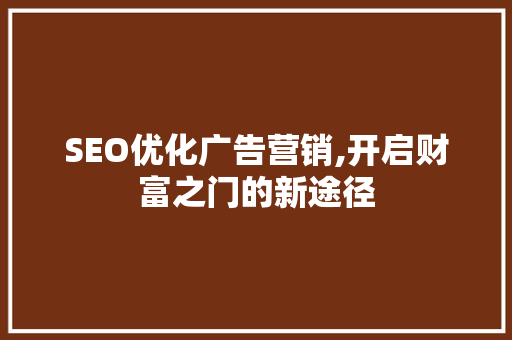 SEO优化广告营销,开启财富之门的新途径