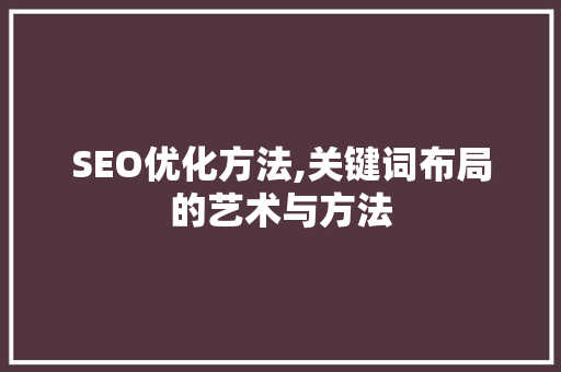 SEO优化方法,关键词布局的艺术与方法