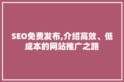 SEO免费发布,介绍高效、低成本的网站推广之路