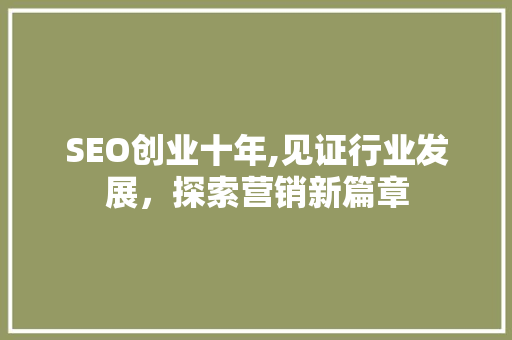 SEO创业十年,见证行业发展，探索营销新篇章