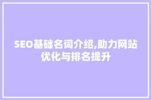 SEO基础名词介绍,助力网站优化与排名提升