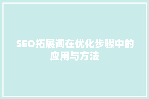 SEO拓展词在优化步骤中的应用与方法