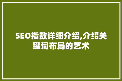 SEO指数详细介绍,介绍关键词布局的艺术
