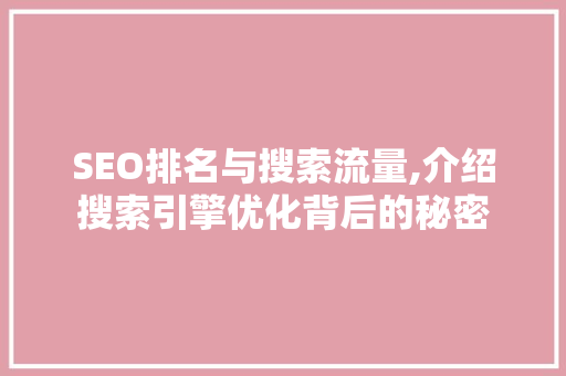 SEO排名与搜索流量,介绍搜索引擎优化背后的秘密