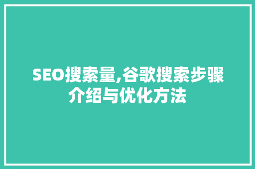 SEO搜索量,谷歌搜索步骤介绍与优化方法