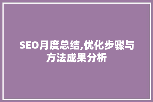 SEO月度总结,优化步骤与方法成果分析