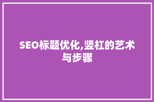 SEO标题优化,竖杠的艺术与步骤