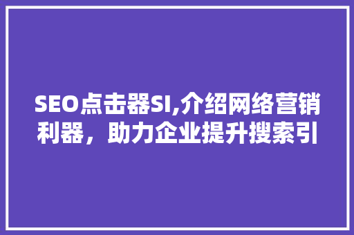 SEO点击器SI,介绍网络营销利器，助力企业提升搜索引擎排名  第1张