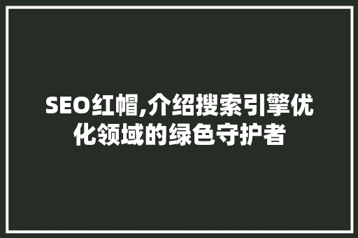SEO红帽,介绍搜索引擎优化领域的绿色守护者  第1张