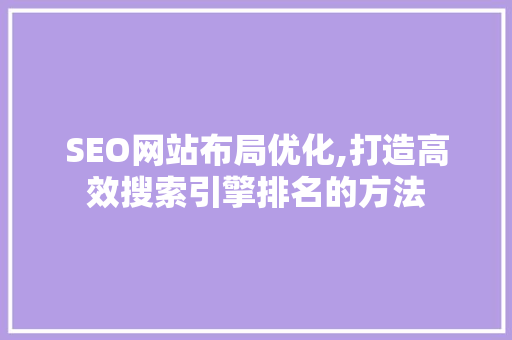 SEO网站布局优化,打造高效搜索引擎排名的方法