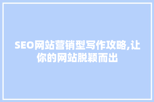 SEO网站营销型写作攻略,让你的网站脱颖而出