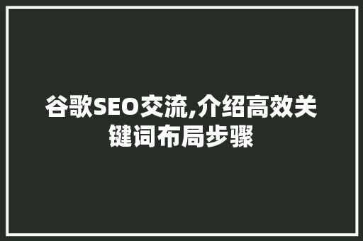 谷歌SEO交流,介绍高效关键词布局步骤