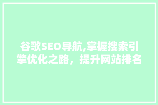 谷歌SEO导航,掌握搜索引擎优化之路，提升网站排名