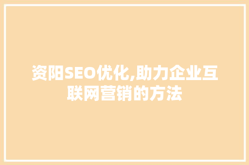 资阳SEO优化,助力企业互联网营销的方法