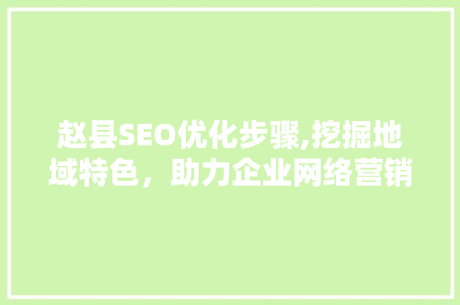 赵县SEO优化步骤,挖掘地域特色，助力企业网络营销腾飞