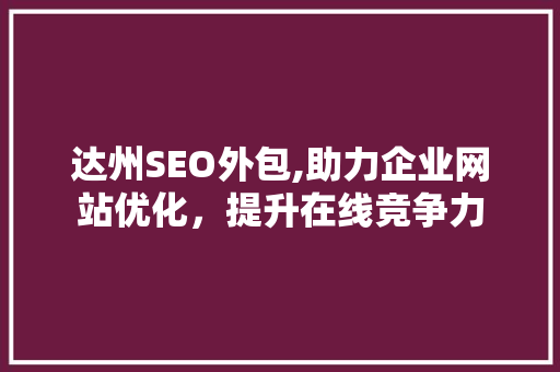 达州SEO外包,助力企业网站优化，提升在线竞争力