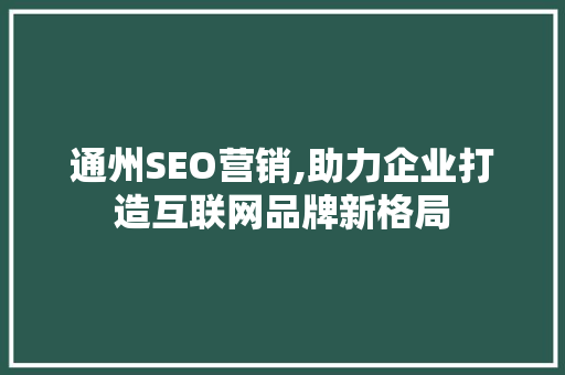 通州SEO营销,助力企业打造互联网品牌新格局
