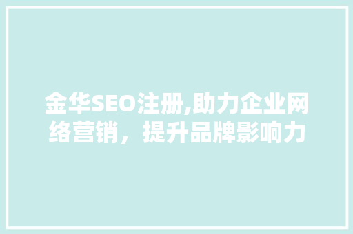 金华SEO注册,助力企业网络营销，提升品牌影响力